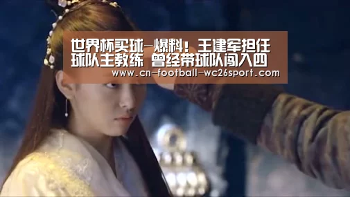 世界杯买球-爆料!王建军担任球队主教练 曾经带球队闯入四强,实力极强(图2) 世界杯买球