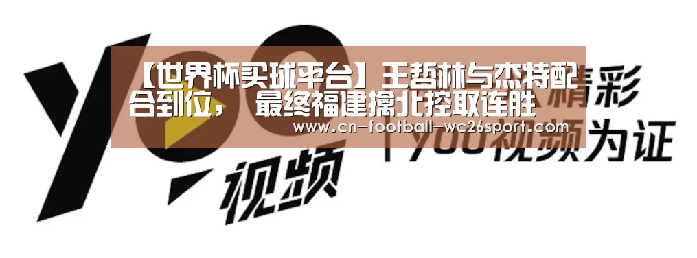 【世界杯买球平台】王哲林与杰特配合到位, 最终福建擒北控取连胜(图3) 世界杯买球网站