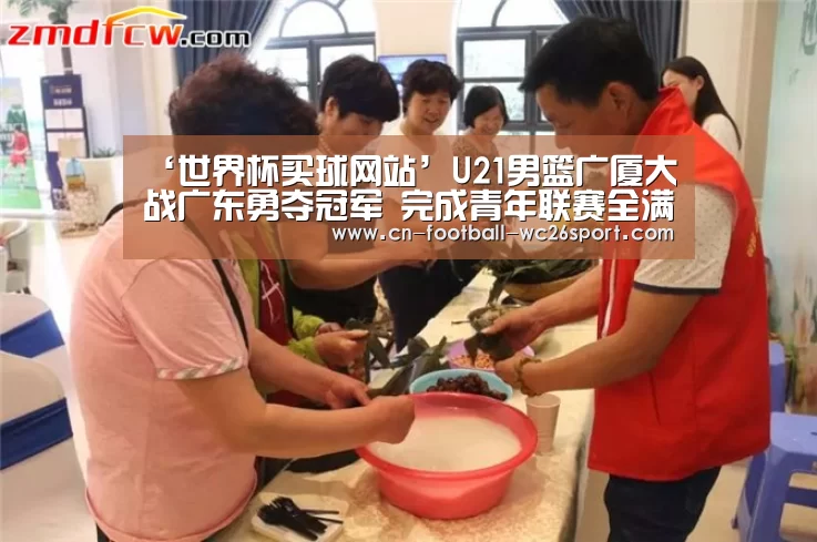 ‘世界杯买球网站’U21男篮广厦大战广东勇夺冠军 完成青年联赛全满贯(图2) 世界杯买球平台