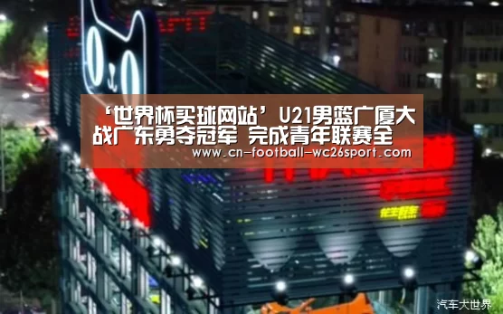 ‘世界杯买球网站’U21男篮广厦大战广东勇夺冠军 完成青年联赛全满贯(图4) 世界杯买球