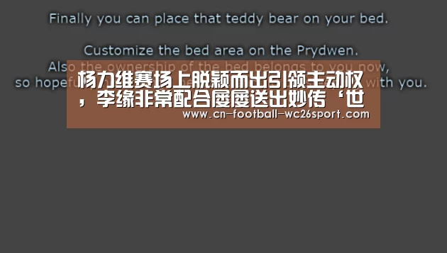 杨力维赛场上脱颖而出引领主动权,李缘非常配合屡屡送出妙传‘世界杯买球网站’(图1) 世界杯买球网站