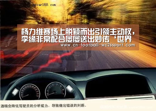 杨力维赛场上脱颖而出引领主动权,李缘非常配合屡屡送出妙传‘世界杯买球网站’(图3) 世界杯买球