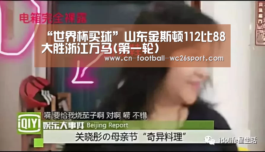 “世界杯买球”山东金斯顿112比88大胜浙江万马(第一轮)(图1) 世界杯买球平台