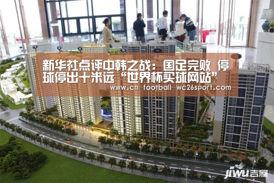 新华社点评中韩之战:国足完败 停球停出十米远“世界杯买球网站”(图2) 世界杯买球网站