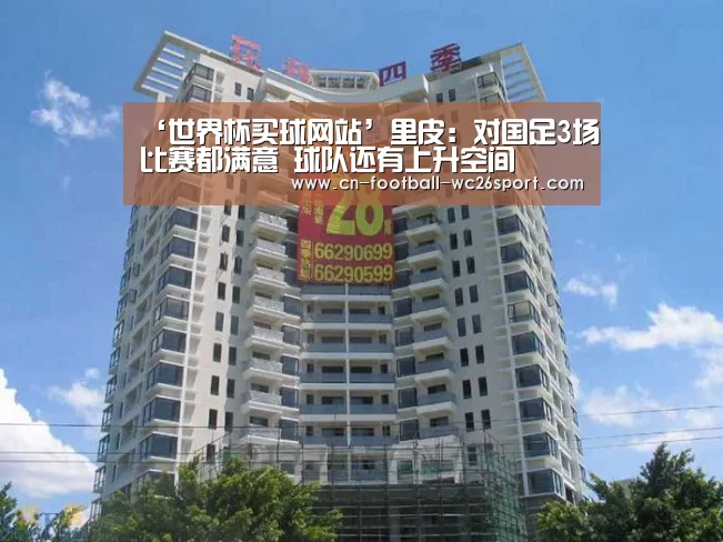 ‘世界杯买球网站’里皮:对国足3场比赛都满意 球队还有上升空间(图4) 世界杯买球
