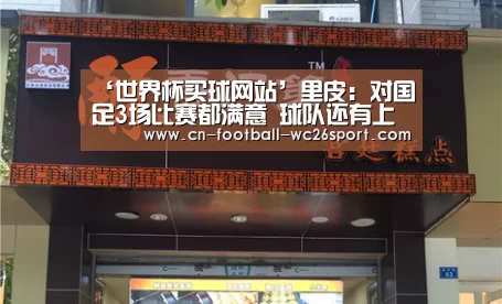 ‘世界杯买球网站’里皮:对国足3场比赛都满意 球队还有上升空间(图1) 世界杯买球平台