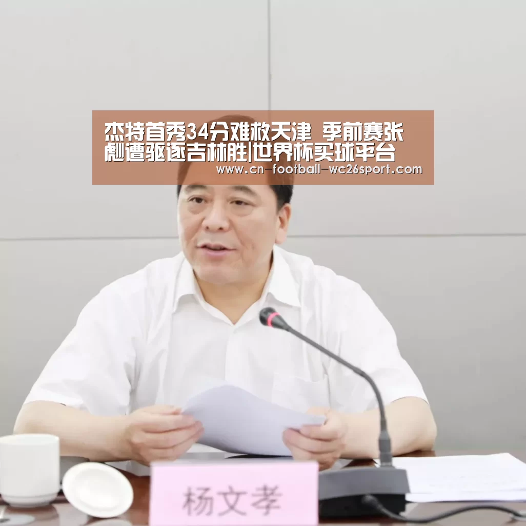 杰特首秀34分难救天津 季前赛张彪遭驱逐吉林胜|世界杯买球平台(图4) 世界杯买球网站