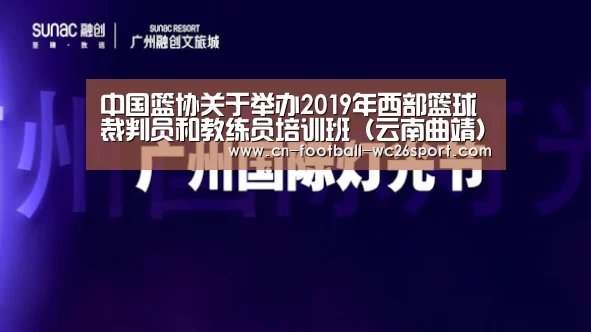 中国篮协关于举办2019年西部篮球裁判员和教练员培训班(云南曲靖)的函(二)|世界杯买球(图1) 世界杯买球网站