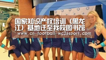 国家知识产权培训(黑龙江)基地迁至我校图书馆【世界杯买球平台】(图2) 世界杯买球网站