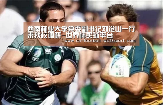 西南林业大学党委副书记刘沧山一行来我校调研-世界杯买球平台(图2) 世界杯买球平台