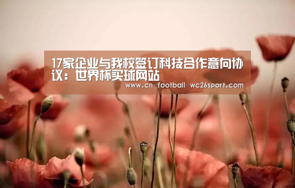 17家企业与我校签订科技合作意向协议:世界杯买球网站(图2) 世界杯买球